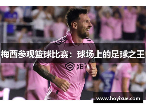 梅西参观篮球比赛：球场上的足球之王